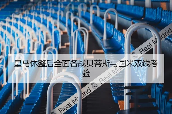 皇马休整后全面备战贝蒂斯与国米双线考验